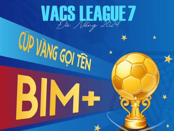 CÚP VÀNG VACS LEAGUE 7 GỌI TÊN BIM+ FC